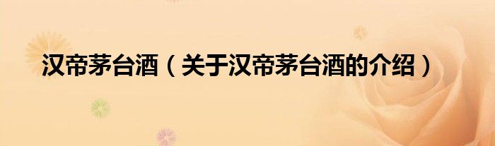漢帝茅臺(tái)酒介紹.jpg 中國(guó)之最:漢帝茅臺(tái)酒(圖1)